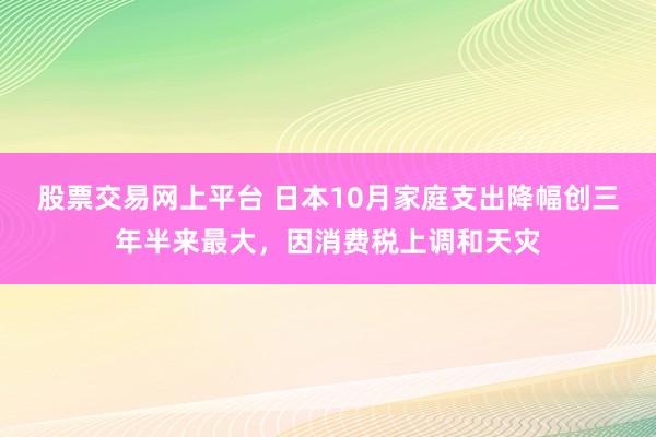 股票交易网上平台 日本10月家庭支出降幅创三年半来最大，因消费税上调和天灾