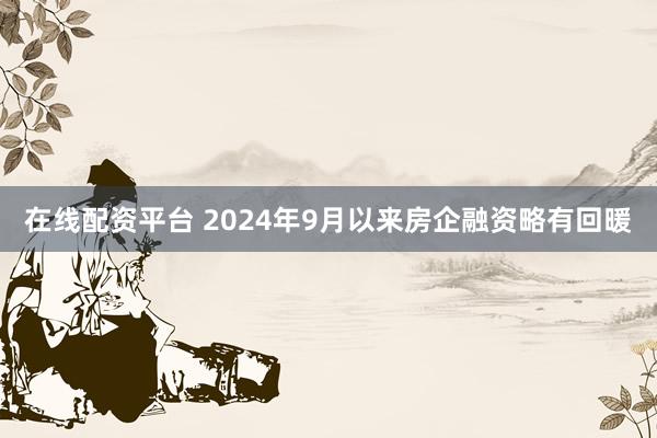 在线配资平台 2024年9月以来房企融资略有回暖