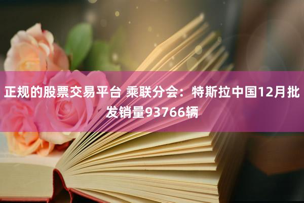 正规的股票交易平台 乘联分会：特斯拉中国12月批发销量93766辆