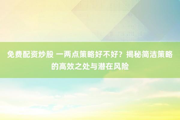免费配资炒股 一两点策略好不好？揭秘简洁策略的高效之处与潜在风险