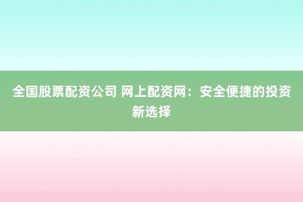 全国股票配资公司 网上配资网：安全便捷的投资新选择