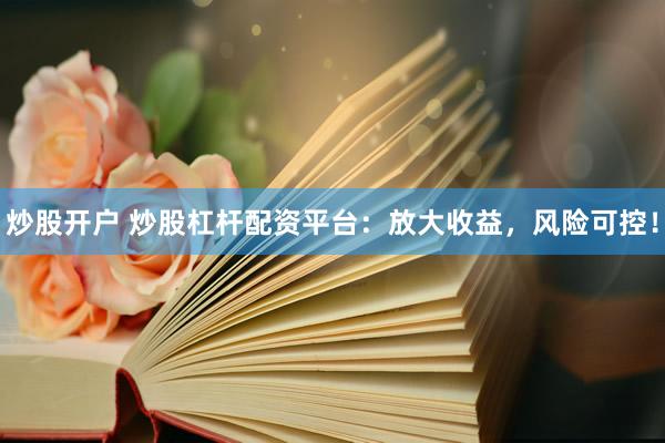 炒股开户 炒股杠杆配资平台：放大收益，风险可控！