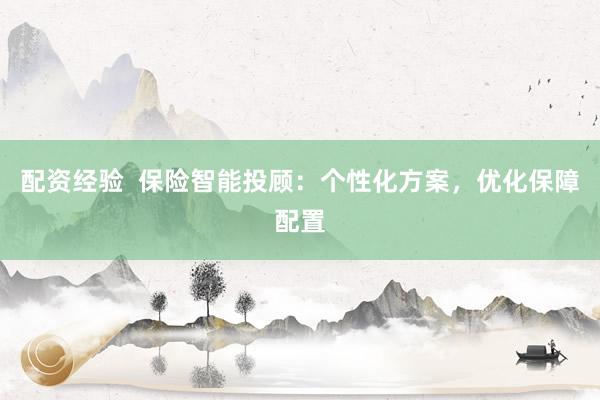 配资经验  保险智能投顾：个性化方案，优化保障配置