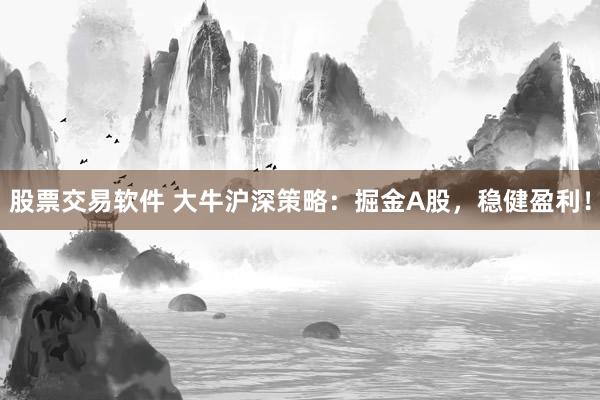 股票交易软件 大牛沪深策略：掘金A股，稳健盈利！