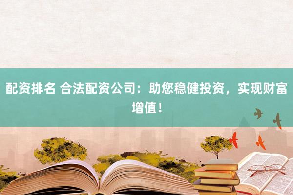 配资排名 合法配资公司：助您稳健投资，实现财富增值！