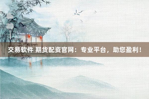 交易软件 期货配资官网：专业平台，助您盈利！