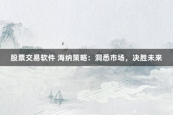 股票交易软件 海纳策略：洞悉市场，决胜未来
