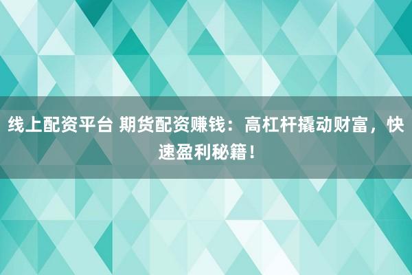 线上配资平台 期货配资赚钱：高杠杆撬动财富，快速盈利秘籍！