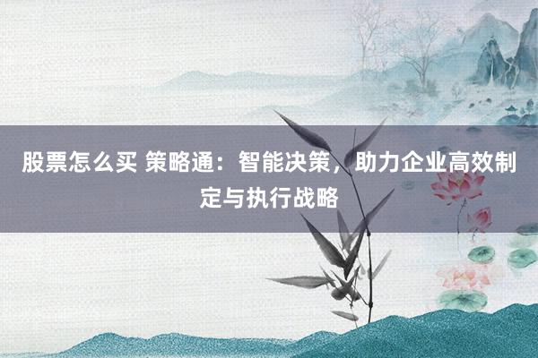 股票怎么买 策略通：智能决策，助力企业高效制定与执行战略