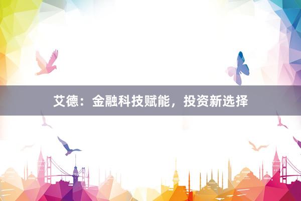 艾德：金融科技赋能，投资新选择