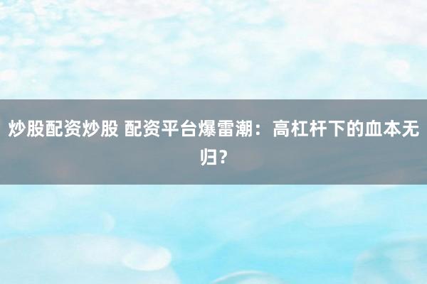 炒股配资炒股 配资平台爆雷潮：高杠杆下的血本无归？