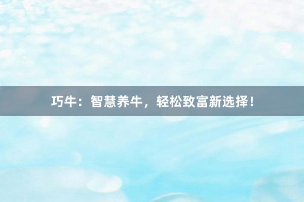 巧牛：智慧养牛，轻松致富新选择！