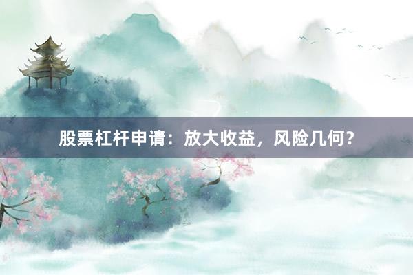 股票杠杆申请：放大收益，风险几何？