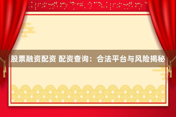 股票融资配资 配资查询：合法平台与风险揭秘