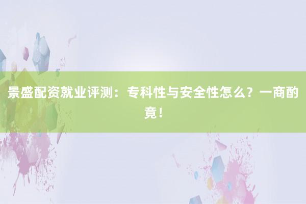 景盛配资就业评测：专科性与安全性怎么？一商酌竟！
