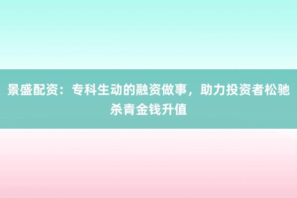 景盛配资：专科生动的融资做事，助力投资者松驰杀青金钱升值