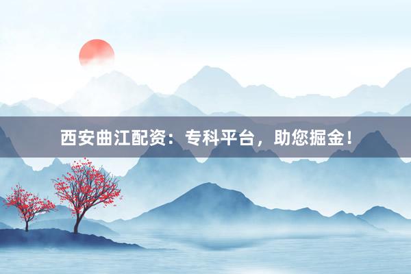 西安曲江配资：专科平台，助您掘金！