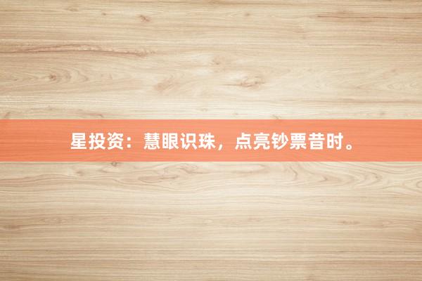 星投资：慧眼识珠，点亮钞票昔时。