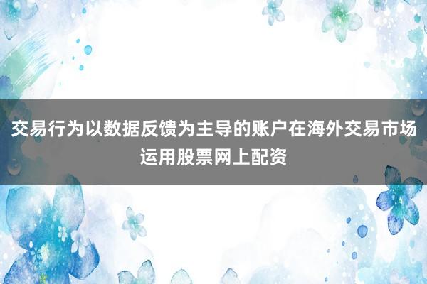 交易行为以数据反馈为主导的账户在海外交易市场运用股票网上配资