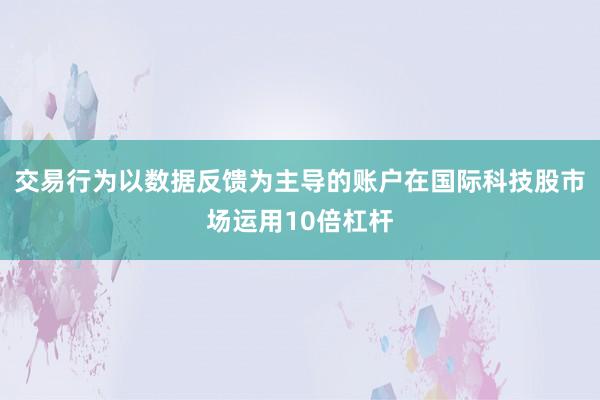 交易行为以数据反馈为主导的账户在国际科技股市场运用10倍杠杆