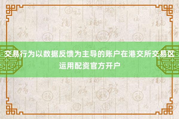 交易行为以数据反馈为主导的账户在港交所交易区运用配资官方开户