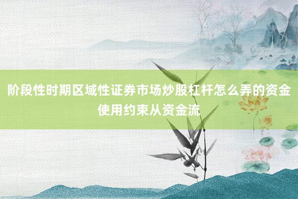 阶段性时期区域性证券市场炒股杠杆怎么弄的资金使用约束从资金流