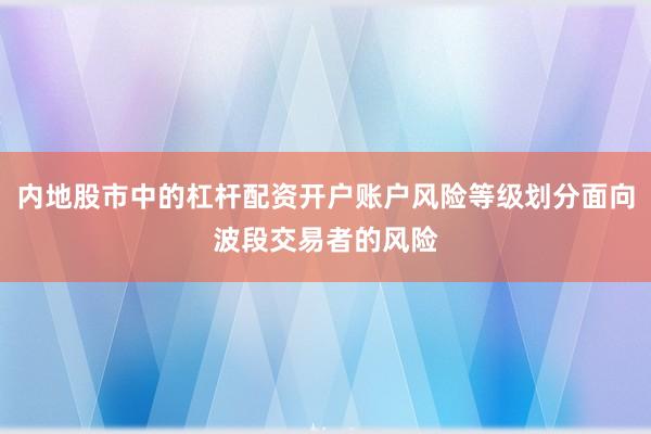 内地股市中的杠杆配资开户账户风险等级划分面向波段交易者的风险