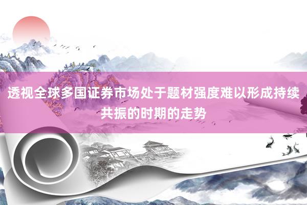 透视全球多国证券市场处于题材强度难以形成持续共振的时期的走势