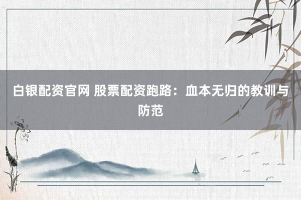 白银配资官网 股票配资跑路：血本无归的教训与防范