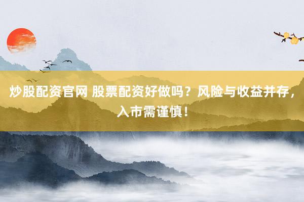 炒股配资官网 股票配资好做吗？风险与收益并存，入市需谨慎！