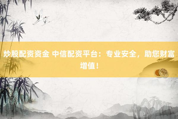 炒股配资资金 中信配资平台：专业安全，助您财富增值！