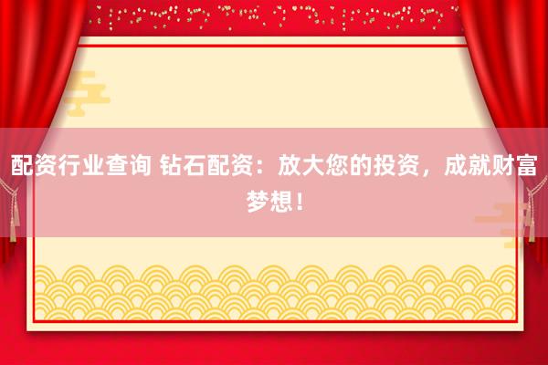 配资行业查询 钻石配资：放大您的投资，成就财富梦想！