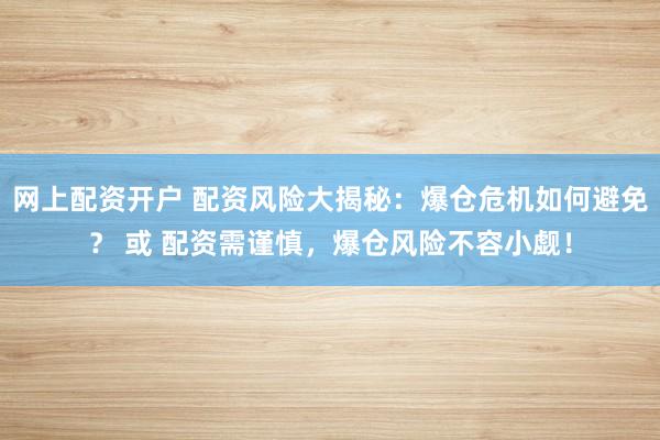网上配资开户 配资风险大揭秘：爆仓危机如何避免？ 或 配资需谨慎，爆仓风险不容小觑！