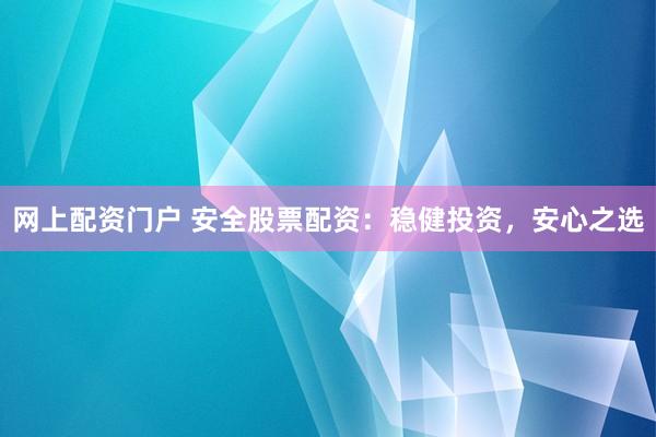 网上配资门户 安全股票配资：稳健投资，安心之选