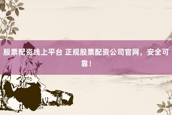 股票配资线上平台 正规股票配资公司官网，安全可靠！
