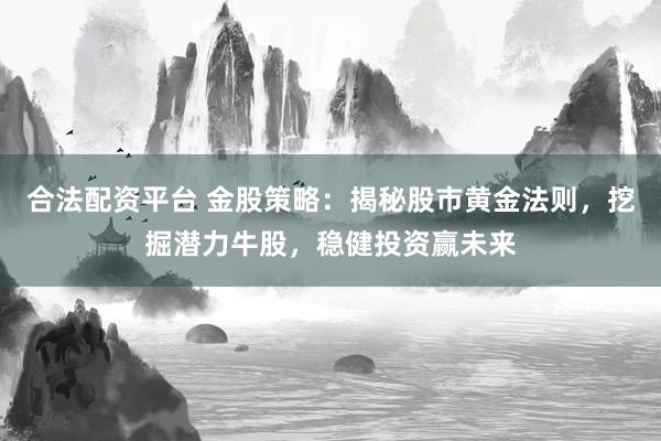 合法配资平台 金股策略：揭秘股市黄金法则，挖掘潜力牛股，稳健投资赢未来