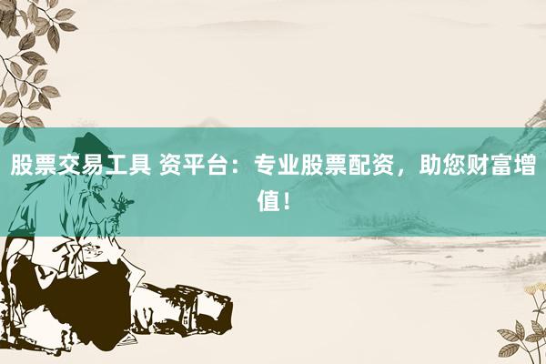 股票交易工具 资平台：专业股票配资，助您财富增值！