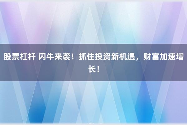 股票杠杆 闪牛来袭！抓住投资新机遇，财富加速增长！