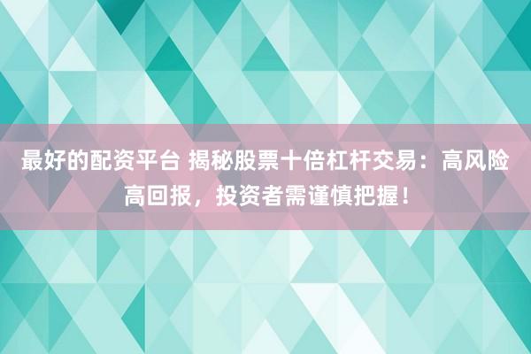 最好的配资平台 揭秘股票十倍杠杆交易：高风险高回报，投资者需谨慎把握！
